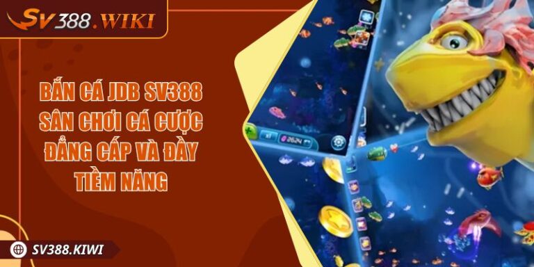 Bắn Cá JDB SV388 Sân Chơi Cá Cược Đẳng Cấp Và Đầy Tiềm Năng 6 Bắn Cá JDB SV388 Sân Chơi Cá Cược Đẳng Cấp Và Đầy Tiềm Năng