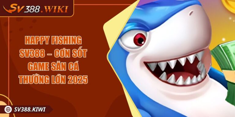 Happy Fishing SV388 – Cơn Sốt Game Săn Cá Thưởng Lớn 2025 4 Happy Fishing SV388 – Cơn Sốt Game Săn Cá Thưởng Lớn 2025
