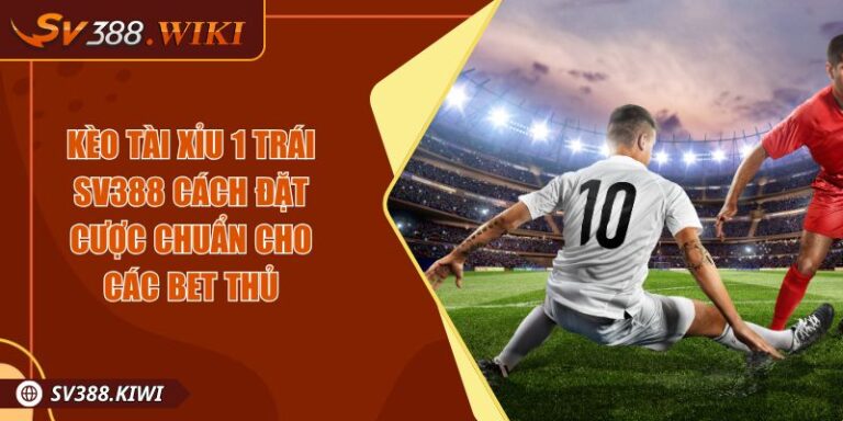Kèo Tài Xỉu 1 Trái SV388 Cách Đặt Cược Chuẩn Cho Các Bet Thủ 2 Kèo Tài Xỉu 1 Trái SV388 Cách Đặt Cược Chuẩn Cho Các Bet Thủ